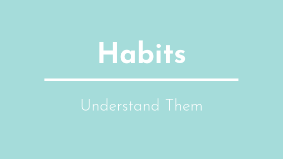 Habits – Understand them to Create Change